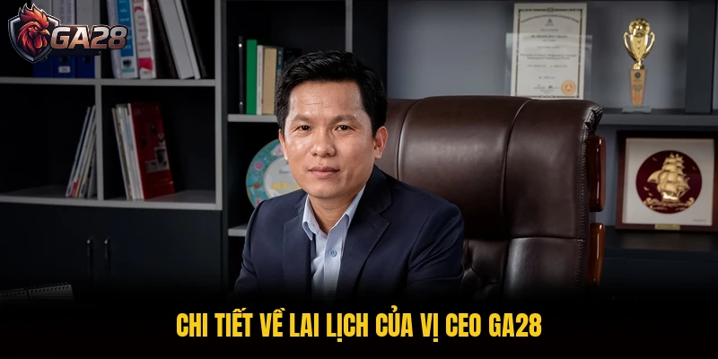 Chi tiết về lai lịch của vị CEO GA28