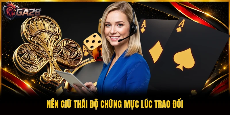 Nên giữ thái độ chừng mực lúc trao đổi