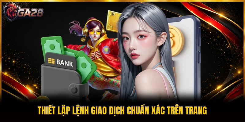 Thiết lập lệnh giao dịch chuẩn xác trên trang