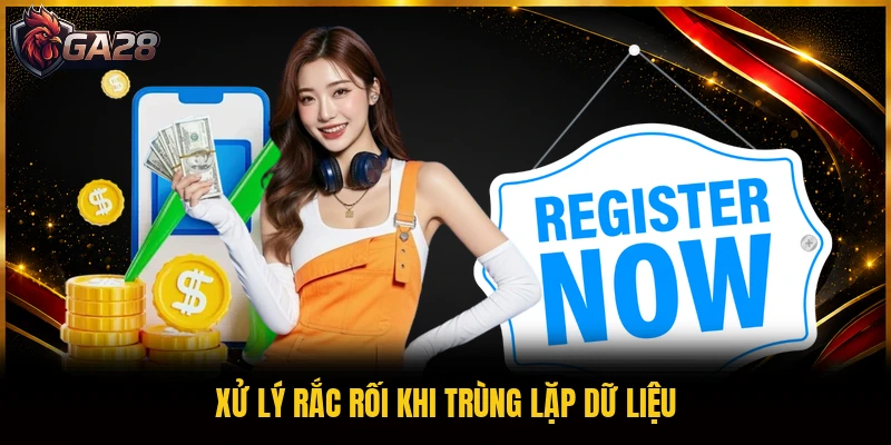 Xử lý rắc rối khi trùng lặp dữ liệu