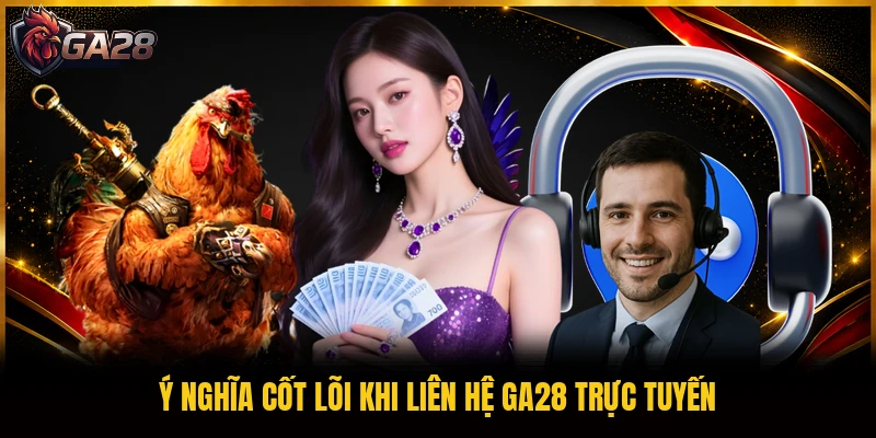 Ý nghĩa cốt lõi khi liên hệ GA28 trực tuyến